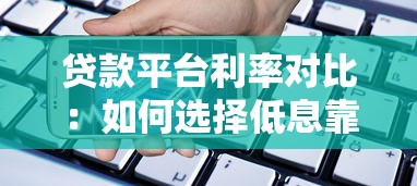 贷款平台利率对比：如何选择低息靠谱的借贷渠道