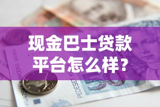 现金巴士贷款平台怎么样？靠谱吗？利息低至多少？申请攻略解析