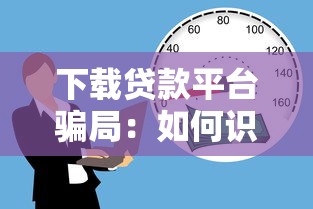 下载贷款平台骗局：如何识别虚假借贷APP并避免财产损失