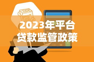 2023年平台贷款监管政策解读：合规要点与行业影响分析