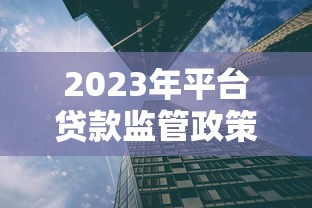 2023年平台贷款监管政策解读：合规要点与行业影响分析