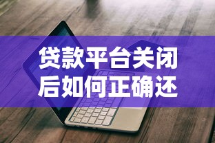 贷款平台关闭后如何正确还款？这份指南帮你避坑