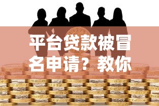 平台贷款被冒名申请？教你如何应对及防范风险