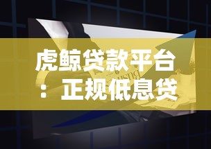虎鲸贷款平台：正规低息贷款产品如何选？申请流程全解析