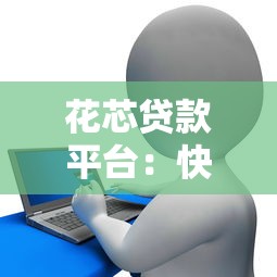 花芯贷款平台：快速放款、低息灵活，正规机构助你解决资金难题