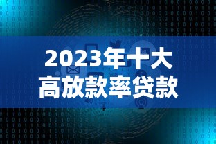 2023年十大高放款率贷款平台推荐：哪个最适合你？