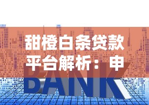 甜橙白条贷款平台解析：申请条件、额度利率及使用技巧