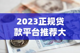 2023正规贷款平台推荐大全：如何安全快速借到钱