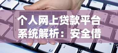 个人网上贷款平台系统解析：安全借贷全指南