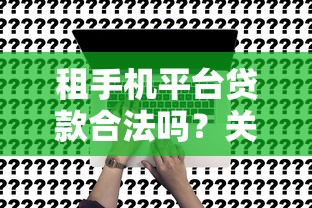 租手机平台贷款合法吗？关键风险与合规性深度解析