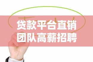 贷款平台直销团队高薪招聘 快速晋升通道开启