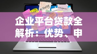 企业平台贷款全解析：优势、申请流程与注意事项