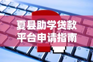 夏县助学贷款平台申请指南：流程、利率、常见问题解析
