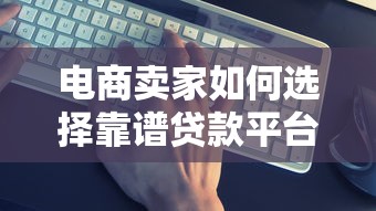 电商卖家如何选择靠谱贷款平台？这5点必须掌握