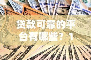 贷款可靠的平台有哪些？10大正规渠道推荐