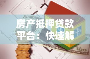 房产抵押贷款平台：快速解决资金难题的靠谱选择