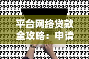 平台网络贷款全攻略：申请流程、风险防范及常见问题解答