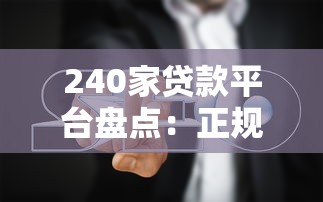 240家贷款平台盘点：正规渠道与避坑指南