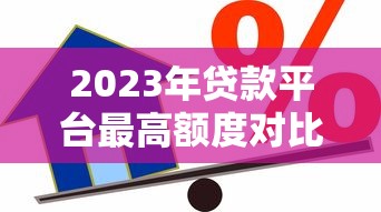 2023年贷款平台最高额度对比：哪家能借到更多钱？