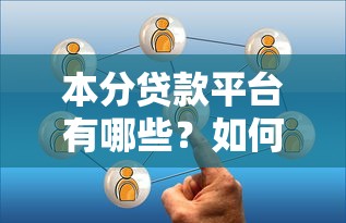本分贷款平台有哪些？如何选择靠谱正规的借贷渠道