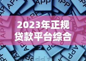 2023年正规贷款平台综合评测：这些平台安全又靠谱