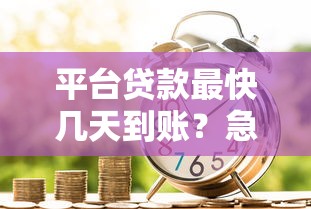 平台贷款最快几天到账？急用钱必看的3大关键点