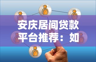 安庆居间贷款平台推荐：如何选择正规靠谱的贷款服务？