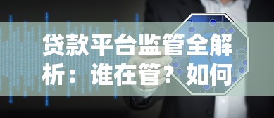 贷款平台监管全解析：谁在管？如何保障用户权益？