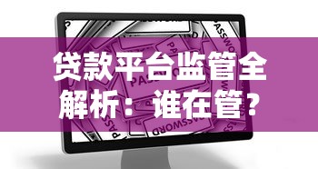 贷款平台监管全解析：谁在管？如何保障用户权益？