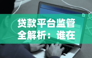 贷款平台监管全解析：谁在管？如何保障用户权益？