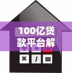 100亿贷款平台解析：如何选择高额度、低利率的靠谱渠道？