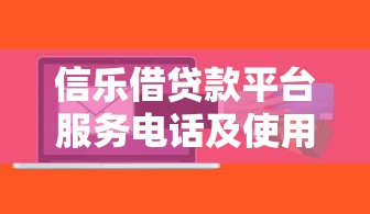 信乐借贷款平台服务电话及使用指南
