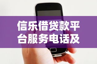 信乐借贷款平台服务电话及使用指南