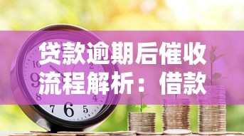 贷款逾期后催收流程解析：借款人必须了解的应对方法