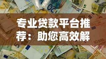 专业贷款平台推荐：助您高效解决资金难题