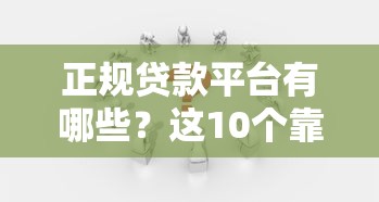 正规贷款平台有哪些？这10个靠谱渠道帮你解决资金需求