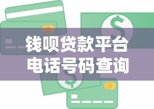 钱呗贷款平台电话号码查询及贷款服务指南