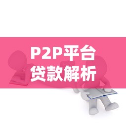 P2P平台贷款解析：优势、风险与选择指南
