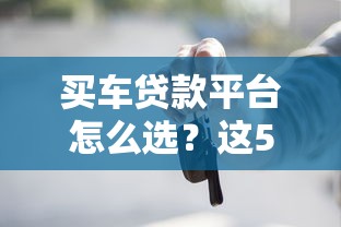 买车贷款平台怎么选？这5个渠道靠谱又省心