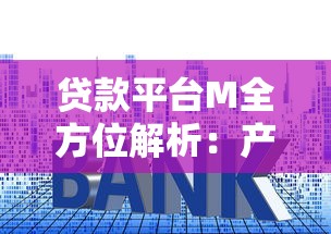 贷款平台M全方位解析：产品、利率、资质要求全知道