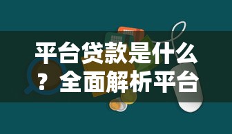 平台贷款是什么？全面解析平台贷款的定义与优势