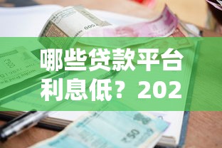 哪些贷款平台利息低？2023年靠谱低息渠道推荐