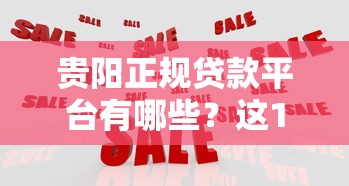 贵阳正规贷款平台有哪些？这10家靠谱机构助你解决资金难题