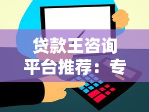 贷款王咨询平台推荐：专业贷款顾问帮你快速解决资金难题
