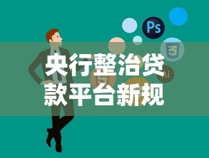 央行整治贷款平台新规解读：这些变化影响所有借款人