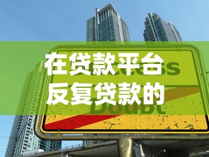 在贷款平台反复贷款的风险与影响分析  如何避免负债陷阱？