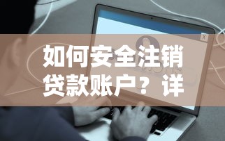 如何安全注销贷款账户？详细步骤与注意事项