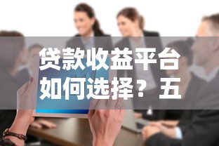 贷款收益平台如何选择？五大要点助你避开风险