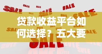 贷款收益平台如何选择？五大要点助你避开风险