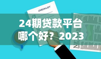 24期贷款平台哪个好？2023年分期贷款平台选择全攻略